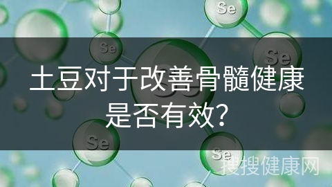 土豆对于改善骨髓健康是否有效？