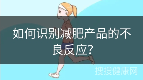 如何识别减肥产品的不良反应？