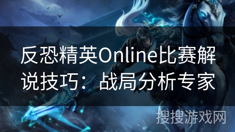 反恐精英Online比赛解说技巧：战局分析专家