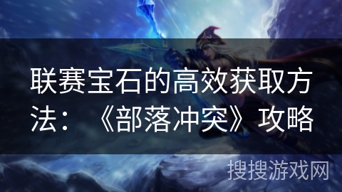 联赛宝石的高效获取方法：《部落冲突》攻略