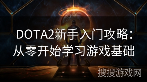 DOTA2新手入门攻略：从零开始学习游戏基础