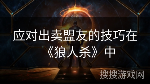 应对出卖盟友的技巧在《狼人杀》中