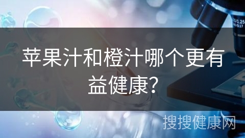 苹果汁和橙汁哪个更有益健康？