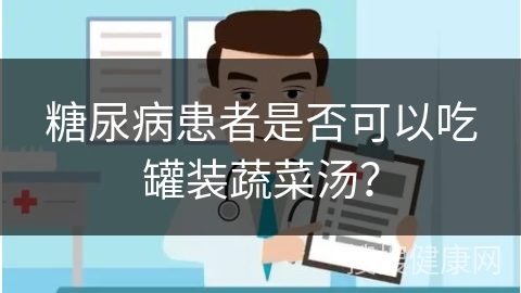 糖尿病患者是否可以吃罐装蔬菜汤？