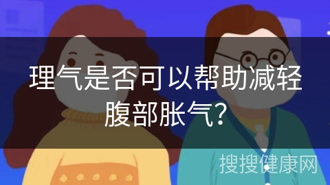 理气是否可以帮助减轻腹部胀气？