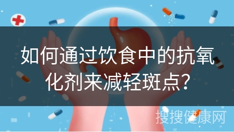 如何通过饮食中的抗氧化剂来减轻斑点？