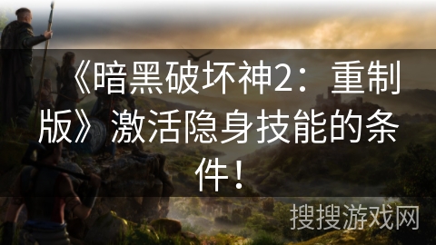 《暗黑破坏神2：重制版》激活隐身技能的条件！