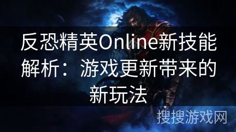 反恐精英Online新技能解析：游戏更新带来的新玩法