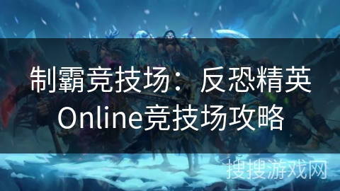 制霸竞技场：反恐精英Online竞技场攻略