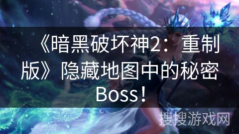 《暗黑破坏神2：重制版》隐藏地图中的秘密Boss！