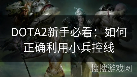 DOTA2新手必看：如何正确利用小兵控线