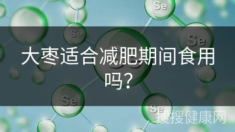 大枣适合减肥期间食用吗？