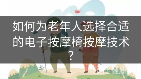 如何为老年人选择合适的电子按摩椅按摩技术？