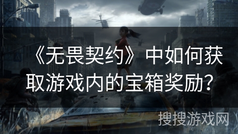 《无畏契约》中如何获取游戏内的宝箱奖励？