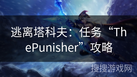逃离塔科夫：任务“ThePunisher”攻略