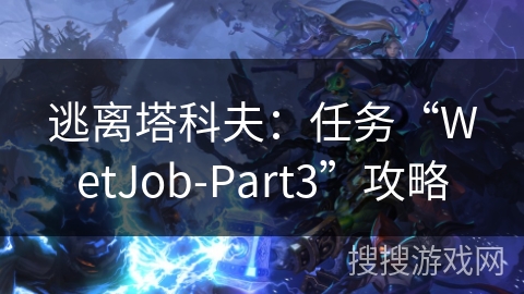 逃离塔科夫：任务“WetJob-Part3”攻略