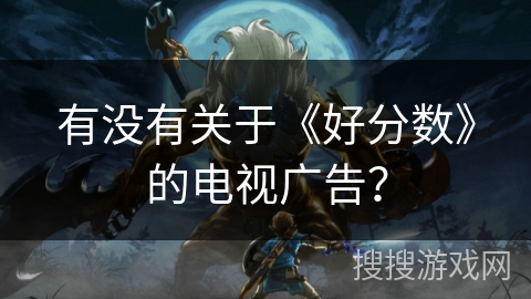 有没有关于《好分数》的电视广告？