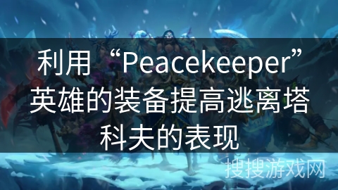 利用“Peacekeeper”英雄的装备提高逃离塔科夫的表现