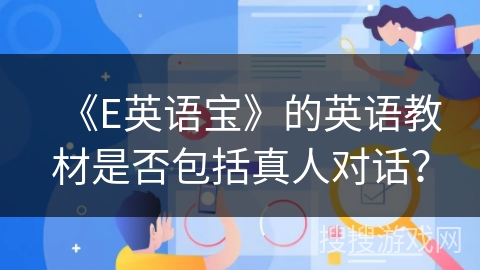 《E英语宝》的英语教材是否包括真人对话? 《E英语宝》的英语教材是否包括真人对话?