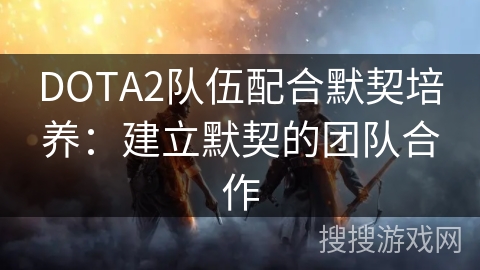 DOTA2队伍配合默契培养：建立默契的团队合作