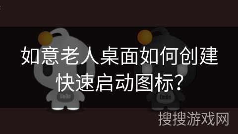 如意老人桌面如何创建快速启动图标？