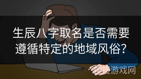 生辰八字取名是否需要遵循特定的地域风俗？