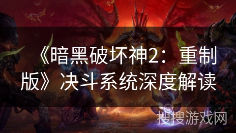 《暗黑破坏神2：重制版》决斗系统深度解读