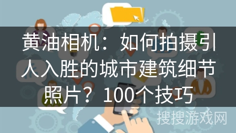 黄油相机:如何拍摄引人入胜的城市建筑细节照片?100个技巧 黄油相机:如何拍摄引人入胜的城市建筑细节照片?100个技巧