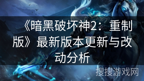 《暗黑破坏神2:重制版》最新版本更新与改动分析 《暗黑破坏神2:重制版》最新版本更新与改动分析