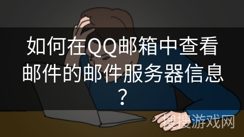 如何在QQ邮箱中查看邮件的邮件服务器信息？
