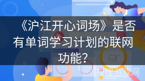 《沪江开心词场》是否有单词学习计划的联网功能? 《沪江开心词场》是否有单词学习计划的联网功能?