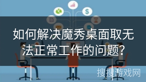 如何解决魔秀桌面取无法正常工作的问题？
