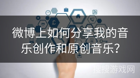 微博上如何分享我的音乐创作和原创音乐？