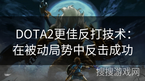 DOTA2更佳反打技术:在被动局势中反击成功 DOTA2更佳反打技术:在被动局势中反击成功