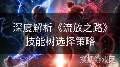深度解析《流放之路》技能树选择策略