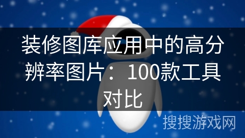 装修图库应用中的高分辨率图片:100款工具对比 装修图库应用中的高分辨率图片:100款工具对比