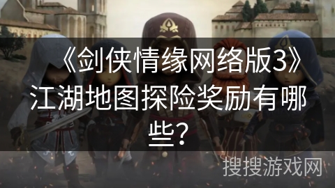 《剑侠情缘网络版3》江湖地图探险奖励有哪些？