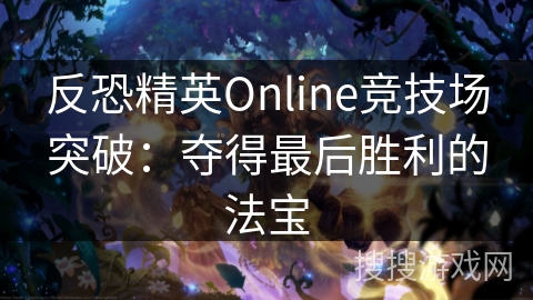 反恐精英Online竞技场突破：夺得最后胜利的法宝