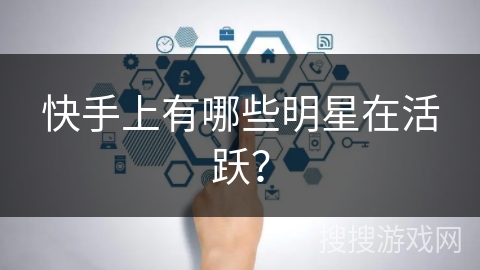 快手上有哪些明星在活跃? 快手上有哪些明星在活跃?