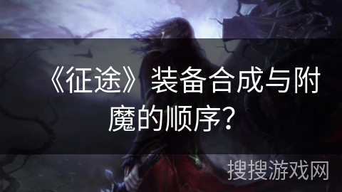 《征途》装备合成与附魔的顺序? 《征途》装备合成与附魔的顺序?