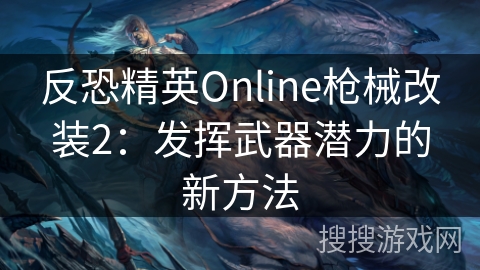 反恐精英Online枪械改装2：发挥武器潜力的新方法