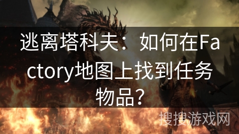 逃离塔科夫:如何在Factory地图上找到任务物品? 逃离塔科夫:如何在Factory地图上找到任务物品?