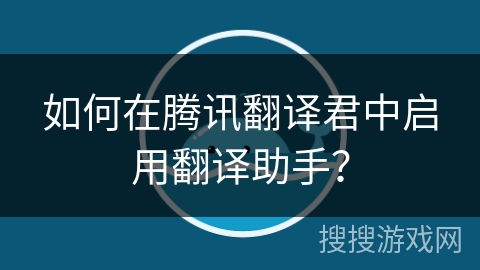 如何在腾讯翻译君中启用翻译助手？