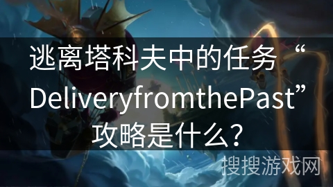 逃离塔科夫中的任务“DeliveryfromthePast”攻略是什么？