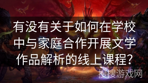 有没有关于如何在学校中与家庭合作开展文学作品解析的线上课程？