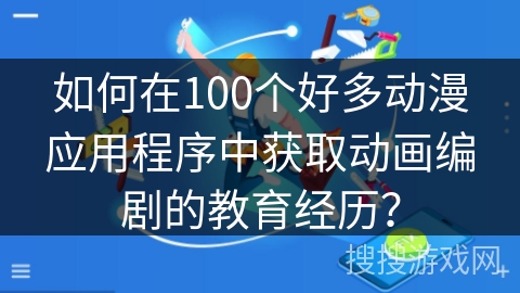 如何在100个好多动漫应用程序中获取动画编剧的教育经历？