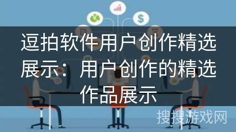 逗拍软件用户创作精选展示：用户创作的精选作品展示