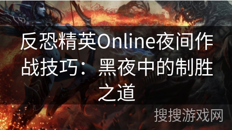 反恐精英Online夜间作战技巧：黑夜中的制胜之道