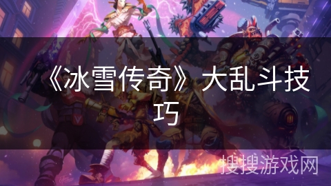 《冰雪传奇》大乱斗技巧 《冰雪传奇》大乱斗技巧