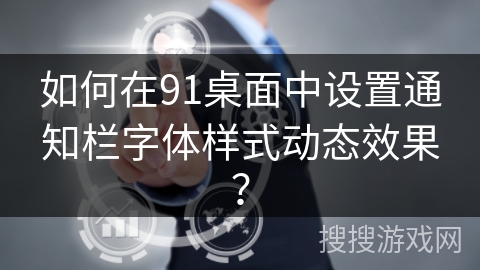 如何在91桌面中设置通知栏字体样式动态效果? 如何在91桌面中设置通知栏字体样式动态效果?